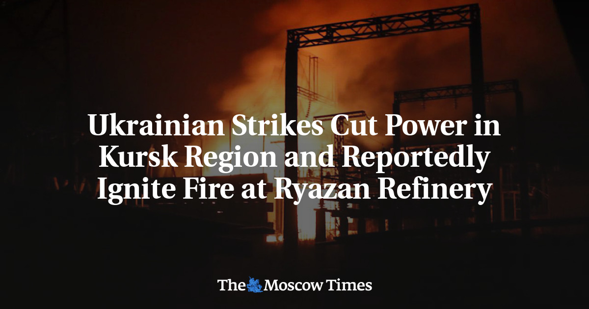 Ukrainian Strikes Cut Power in Kursk Region and Reportedly Ignite Fire at Ryazan Refinery