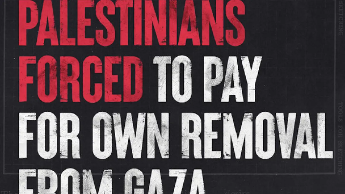 Palestinians Forced to Pay for Own Removal from Gaza